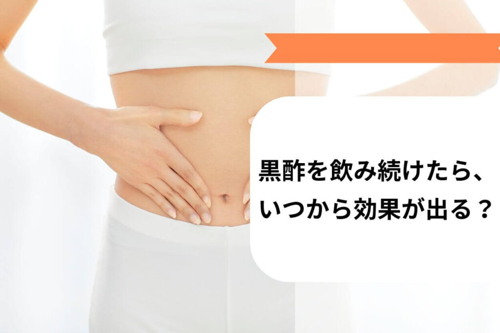 黒酢を飲み続けたら、いつから効果が出る?