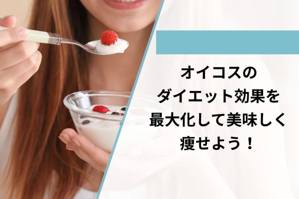 オイコスのダイエット効果を最大化して美味しく痩せよう！