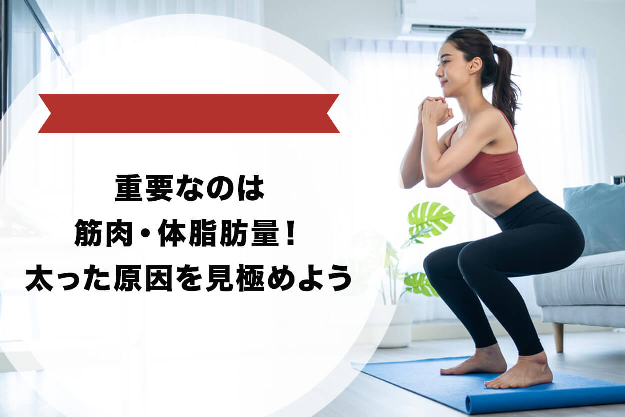 重要なのは筋肉・体脂肪量！太った原因を見極めよう
