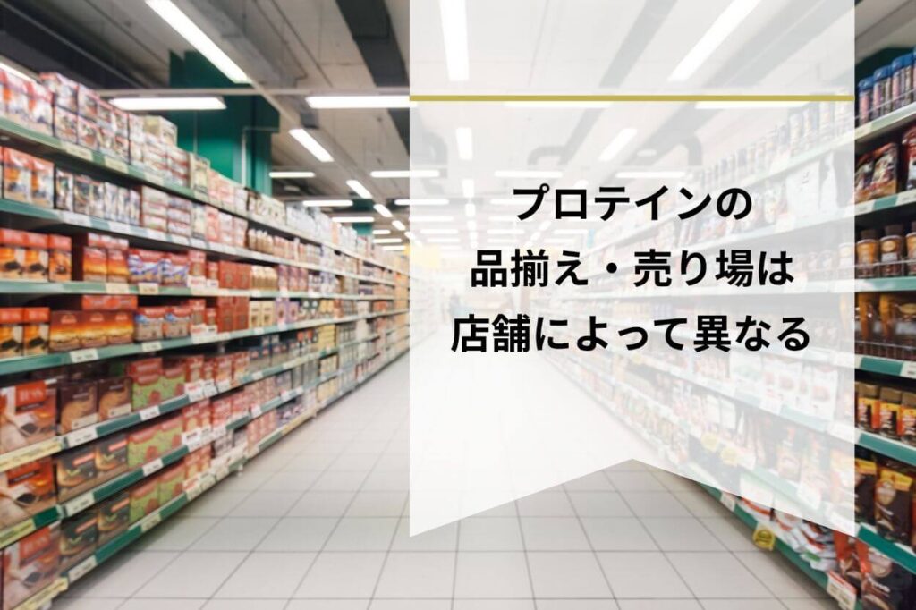 プロテインの品揃え・売り場は店舗によって異なる